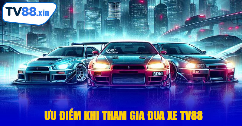 Ưu Điểm Khi Tham Gia Đua Xe TV88