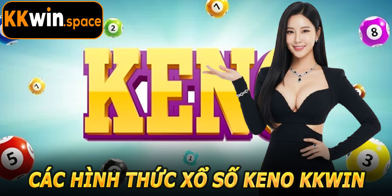 Các Hình Thức Xổ Số Keno KKwin