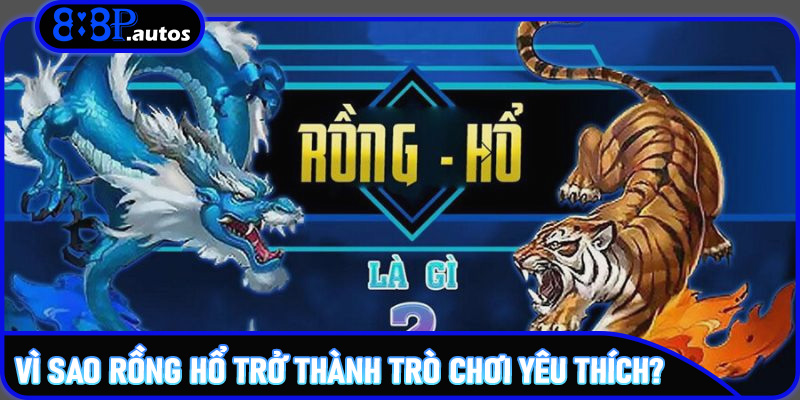 Vì sao Rồng Hổ trở thành trò chơi yêu thích?