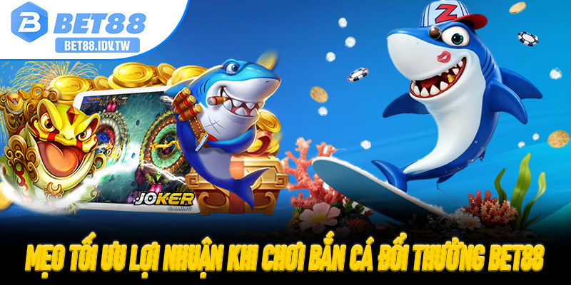 Mẹo tối ưu lợi nhuận khi chơi Bắn Cá Đổi Thưởng Bet88