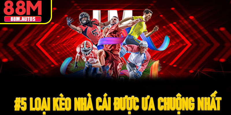 #5 loại kèo nhà cái được ưa chuộng nhất thị trường hiện tại